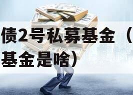 纯债2号私募基金（纯债基金是啥）