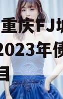 2023重庆FJ城投应收2023年债权产品项目