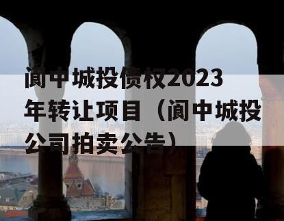 阆中城投债权2023年转让项目（阆中城投公司拍卖公告）