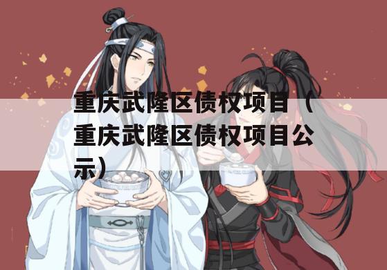重庆武隆区债权项目（重庆武隆区债权项目公示）