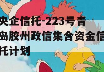 央企信托-223号青岛胶州政信集合资金信托计划