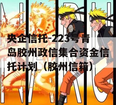 央企信托-223号青岛胶州政信集合资金信托计划（胶州信箱）