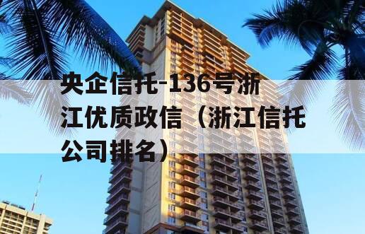 央企信托-136号浙江优质政信（浙江信托公司排名）