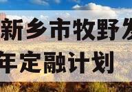河南新乡市牧野发展2023年定融计划