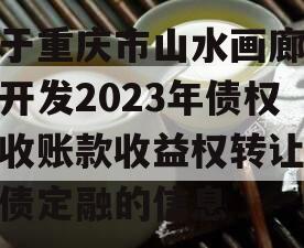 关于重庆市山水画廊旅游开发2023年债权应收账款收益权转让城投债定融的信息