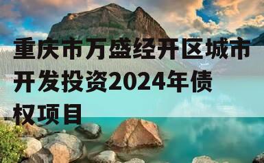 重庆市万盛经开区城市开发投资2024年债权项目