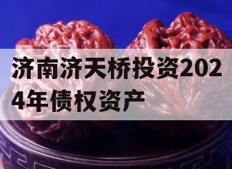 济南济天桥投资2024年债权资产