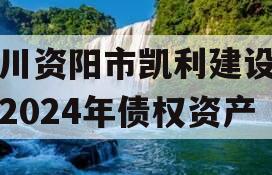 四川资阳市凯利建设投资2024年债权资产