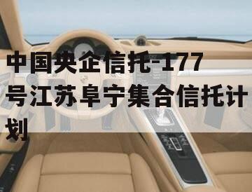中国央企信托-177号江苏阜宁集合信托计划