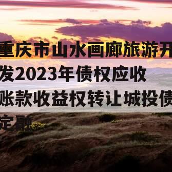 重庆市山水画廊旅游开发2023年债权应收账款收益权转让城投债定融