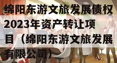 绵阳东游文旅发展债权2023年资产转让项目（绵阳东游文旅发展有限公司）