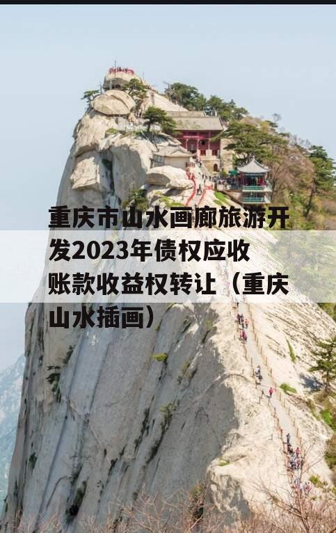 重庆市山水画廊旅游开发2023年债权应收账款收益权转让（重庆山水插画）