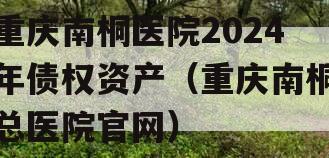 重庆南桐医院2024年债权资产（重庆南桐总医院官网）