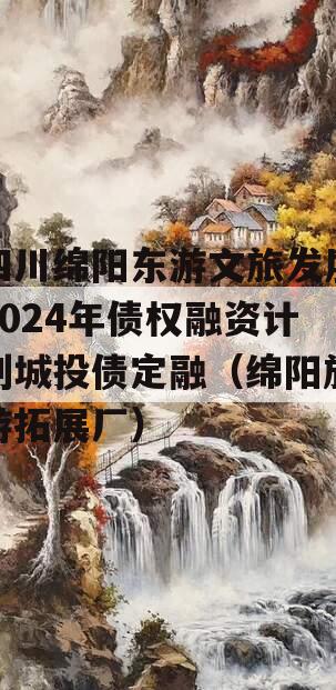 四川绵阳东游文旅发展2024年债权融资计划城投债定融（绵阳旅游拓展厂）