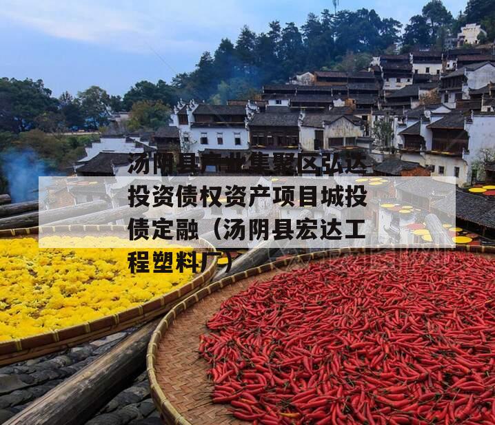 汤阴县产业集聚区弘达投资债权资产项目城投债定融（汤阴县宏达工程塑料厂）