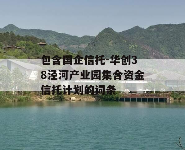 包含国企信托-华创38泾河产业园集合资金信托计划的词条