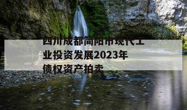 四川成都简阳市现代工业投资发展2023年债权资产拍卖