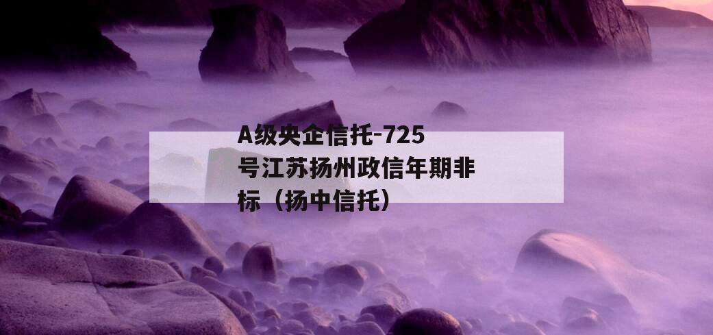 A级央企信托-725号江苏扬州政信年期非标（扬中信托）