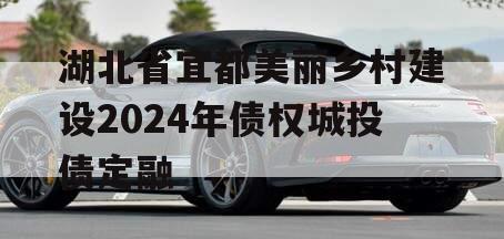 湖北省宜都美丽乡村建设2024年债权城投债定融