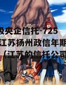 A级央企信托-725号江苏扬州政信年期非标（江苏的信托公司）
