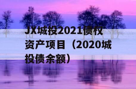 JX城投2021债权资产项目（2020城投债余额）