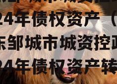 山东邹城市城资控政信2024年债权资产（山东邹城市城资控政信2024年债权资产转让）
