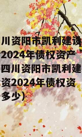 四川资阳市凯利建设投资2024年债权资产（四川资阳市凯利建设投资2024年债权资产多少）