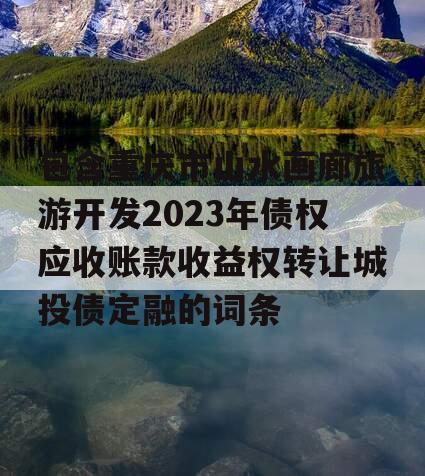 包含重庆市山水画廊旅游开发2023年债权应收账款收益权转让城投债定融的词条