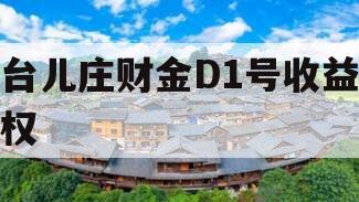 台儿庄财金D1号收益权