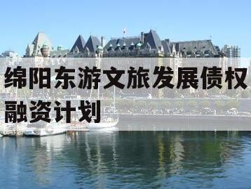 绵阳东游文旅发展债权融资计划