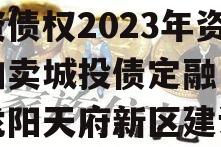 四川龙阳天府新区建设投资债权2023年资产拍卖城投债定融（四川龙阳天府新区建设投资有限公司官网）