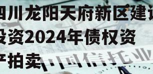 四川龙阳天府新区建设投资2024年债权资产拍卖