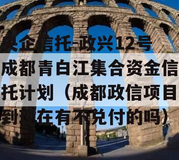 央企信托-政兴12号成都青白江集合资金信托计划（成都政信项目到现在有不兑付的吗）