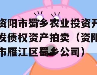 资阳市蜀乡农业投资开发债权资产拍卖（资阳市雁江区蜀乡公司）