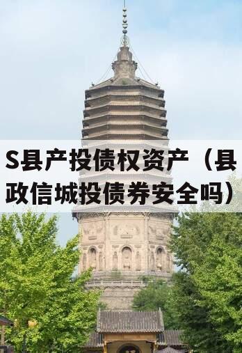 S县产投债权资产（县政信城投债券安全吗）