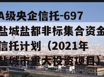 A级央企信托-697盐城盐都非标集合资金信托计划（2021年盐城市重大投资项目）