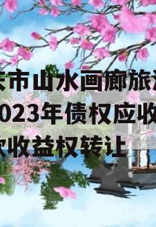 重庆市山水画廊旅游开发2023年债权应收账款收益权转让