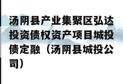 汤阴县产业集聚区弘达投资债权资产项目城投债定融（汤阴县城投公司）