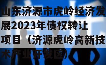 山东济源市虎岭经济发展2023年债权转让项目（济源虎岭高新技术产业开发区）