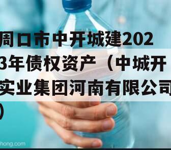 周口市中开城建2023年债权资产（中城开实业集团河南有限公司）