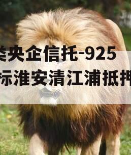 A类央企信托-925非标淮安清江浦抵押政信