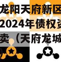 四川龙阳天府新区建设投资2024年债权资产拍卖（天府龙城楼盘详情）