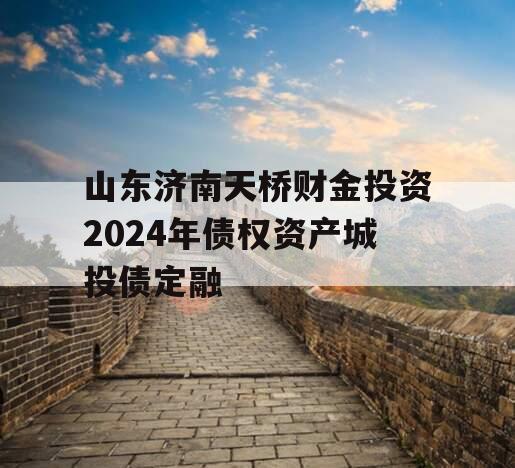 山东济南天桥财金投资2024年债权资产城投债定融