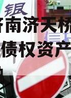 山东济南济天桥投资2024年债权资产城投债定融