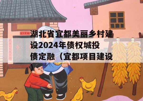 湖北省宜都美丽乡村建设2024年债权城投债定融（宜都项目建设）