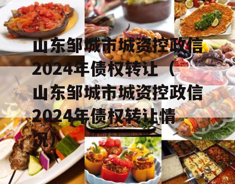 山东邹城市城资控政信2024年债权转让（山东邹城市城资控政信2024年债权转让情况）