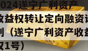2024遂宁广利资产收益权转让定向融资计划（遂宁广利资产收益权1号）