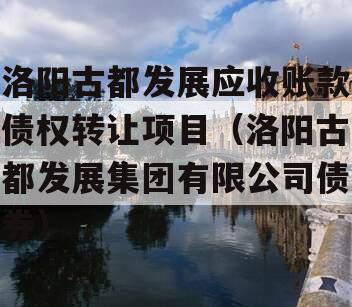 洛阳古都发展应收账款债权转让项目（洛阳古都发展集团有限公司债券）