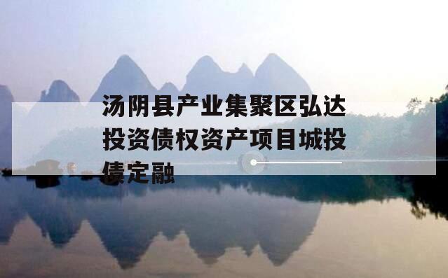 汤阴县产业集聚区弘达投资债权资产项目城投债定融