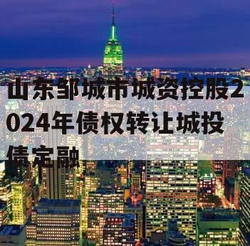 山东邹城市城资控股2024年债权转让城投债定融